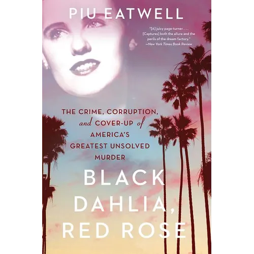Black Dahlia, Red Rose: The Crime, Corruption, and Cover-Up of America's Greatest Unsolved Murder
