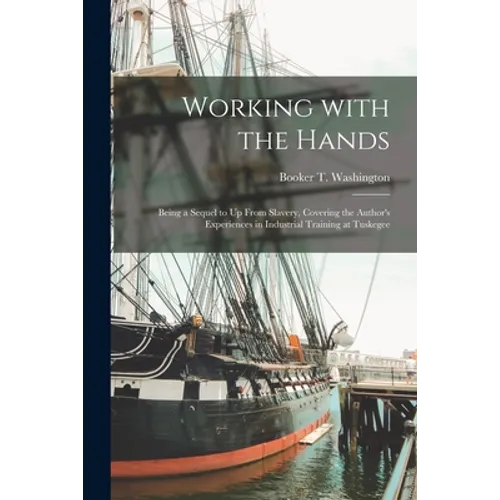 Working With the Hands [microform]: Being a Sequel to Up From Slavery, Covering the Author's Experiences in Industrial Training at Tuskegee