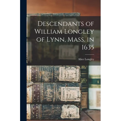 Descendants of William Longley of Lynn, Mass. in 1635