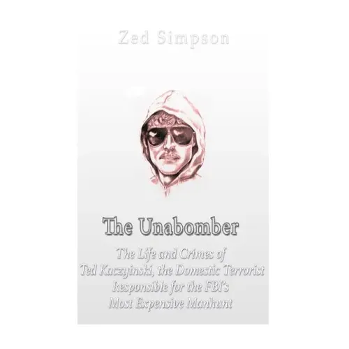 The Unabomber: The Life and Crimes of Ted Kaczynski, the Domestic Terrorist Responsible for the FBI's Most Expensive Manhunt