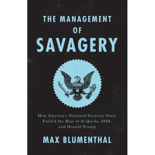 The Management of Savagery: How America's National Security State Fueled the Rise of Al Qaeda, Isis, and Donald Trump
