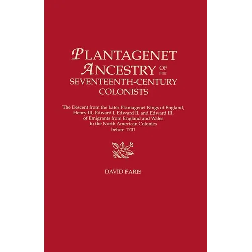Plantagenet Ancestry of Seventeenth-Century Colonists. the Descent from the Later Plantagenet Kings of England, Henry III, Edward I, Edward II, and Ed