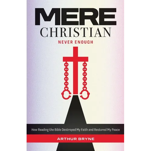 Mere Christian, Never Enough: How Reading The Bible Destroyed My Faith and Restored My Peace