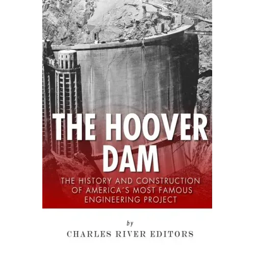 The Hoover Dam: The History and Construction of America's Most Famous Engineering Project