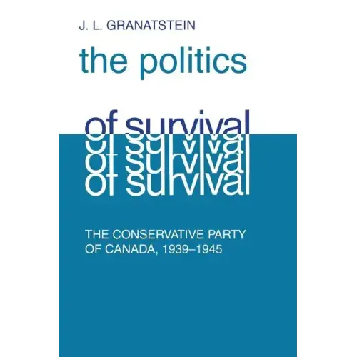 Politics of Survival: The Conservative Part of Canada, 1939-1945