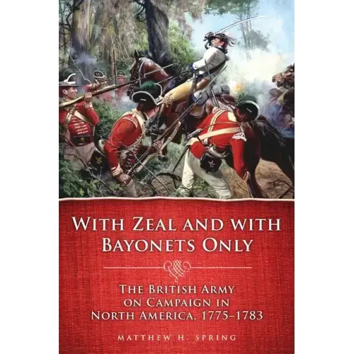With Zeal and with Bayonets Only: The British Army on Campaign in North America, 1775-1783volume 19