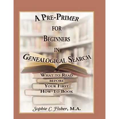A Pre-Primer for Beginners in Genealogical Search: What to Read Before Your First How-To Book - Paperback