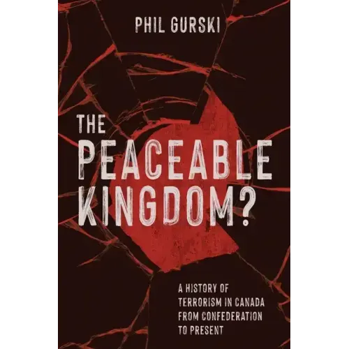 The Peaceable Kingdom?: A History of Terrorism in Canada from Confederation to Present
