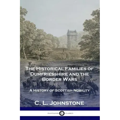 The Historical Families of Dumfriesshire and the Border Wars: A History of Scottish Nobility