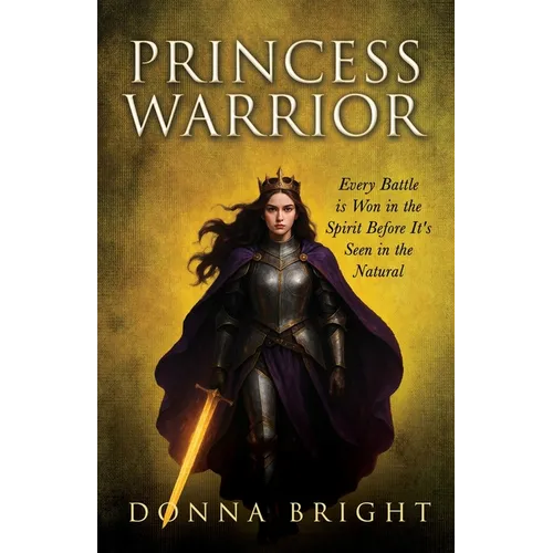 Princess Warrior: Every Battle Is Won in the Spirit Before It's Seen in the Natural