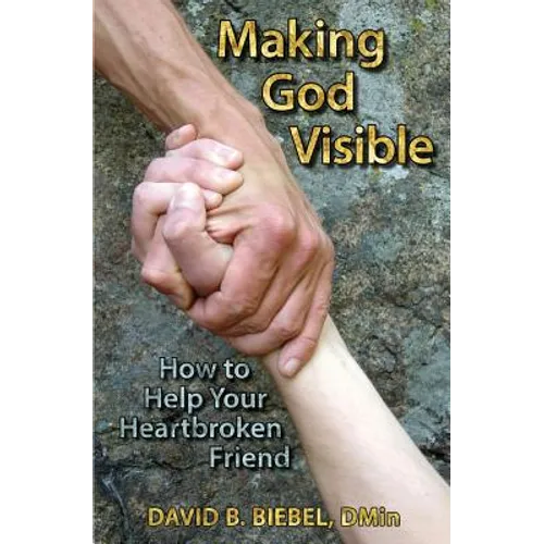 Making God Visible: How to Help Your Heartbroken Friend