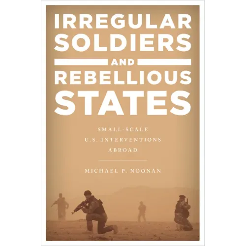 Irregular Soldiers and Rebellious States: Small-Scale U.S. Interventions Abroad