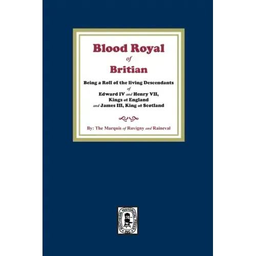 The Blood Royal of Britain. Being a Roll of the Living Descendants of Edward IV and Henry VII Kings of England and James III, King of Scotland
