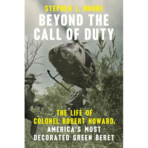 Beyond the Call of Duty: The Life of Colonel Robert Howard, America's Most Decorated Green Beret