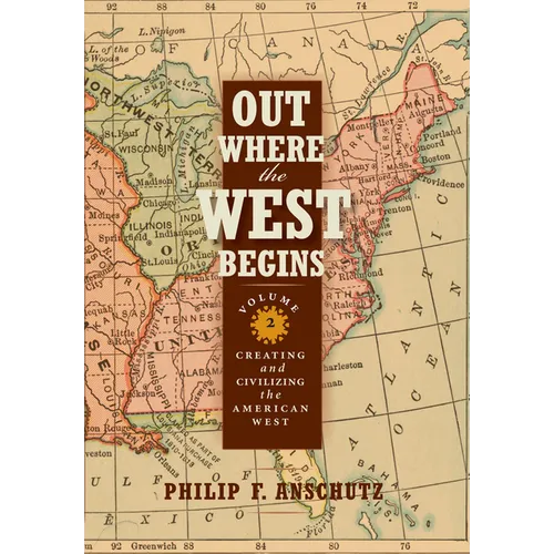 Out Where the West Begins, Volume 2: Creating and Civilizing the American West Volume 2