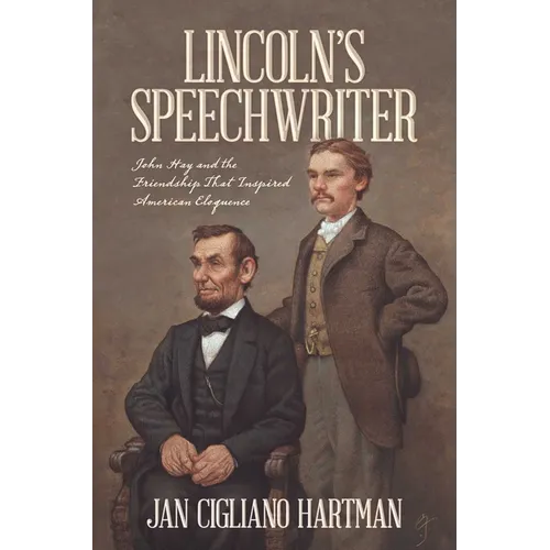 Lincoln's Speechwriter: John Hay and the Friendship That Inspired American Eloquence