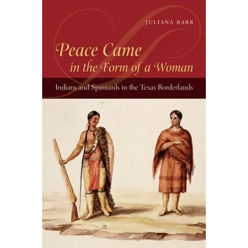 Peace Came in the Form of a Woman: Indians and Spaniards in the Texas Borderlands
