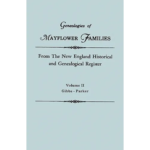 Genealogies of Mayflower Families from the New England Historical and Genealogical Register. in Three Volumes. Volume II: Gibbs - Parker