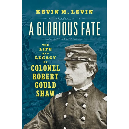 A Glorious Fate: The Life and Legacy of Colonel Robert Gould Shaw