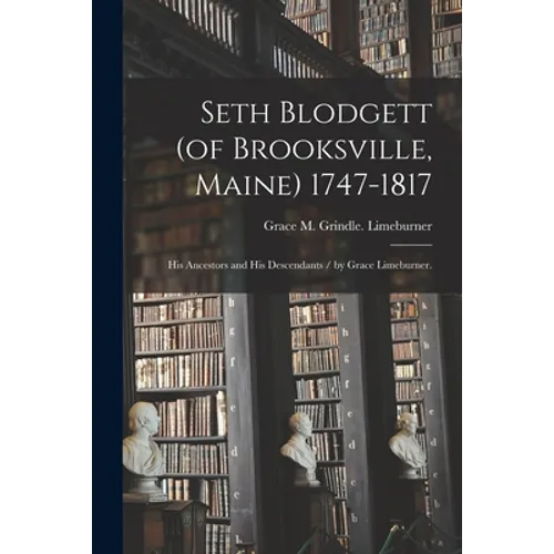 Seth Blodgett (of Brooksville, Maine) 1747-1817; His Ancestors and His Descendants / by Grace Limeburner.