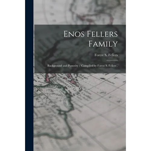 Enos Fellers Family: Background and Posterity / Compiled by Forest S. Fellers .