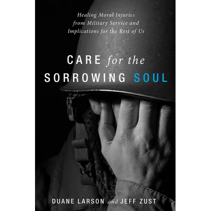 Care for the Sorrowing Soul: Healing Moral Injuries from Military Service and Implications for the Rest of Us - Paperback