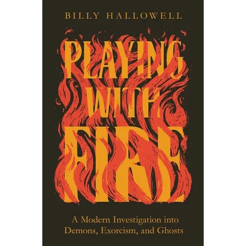 Playing with Fire: A Modern Investigation Into Demons, Exorcism, and Ghosts