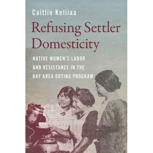 Refusing Settler Domesticity: Native Women's Labor and Resistance in the Bay Area Outing Program
