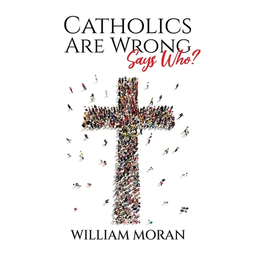 Catholics Are Wrong Says Who?