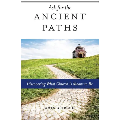 Ask for the Ancient Paths: Discovering What Church Is Meant to Be