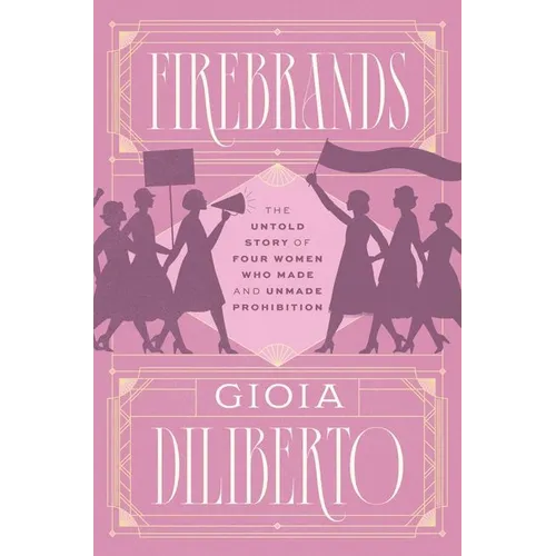 Firebrands: The Untold Story of Four Women Who Made and Unmade Prohibition