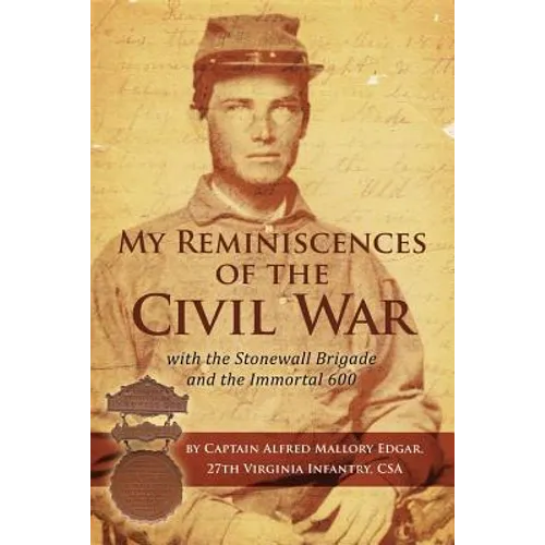 My Reminiscences of the Civil War with the Stonewall Brigade and the Immortal 600