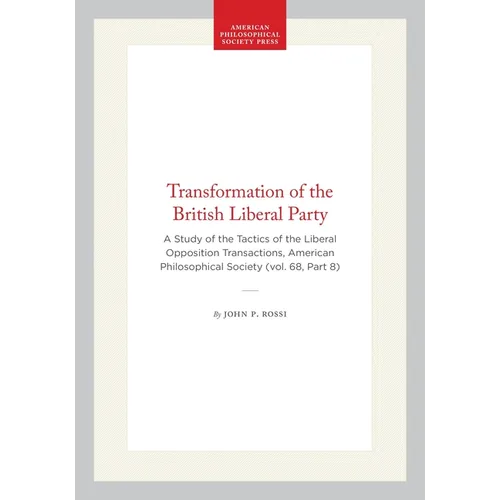 Transformation of the British Liberal Party: A Study of the Tactics of the Liberal Opposition Transactions, American Philosophical Society (Vol. 68, P