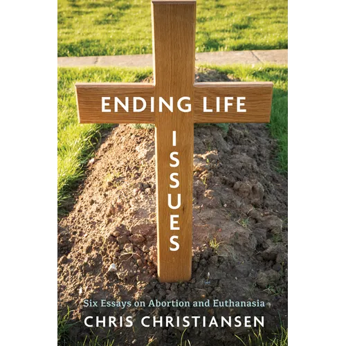 Ending Life Issues: Six Essays on Abortion and Euthanasia