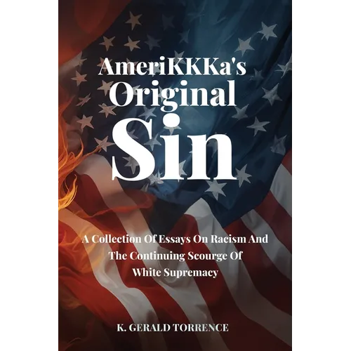 AmeriKKKa's Original Sin: A Collection of Essays on Racism and the Continuing Scourge of White Supremacy
