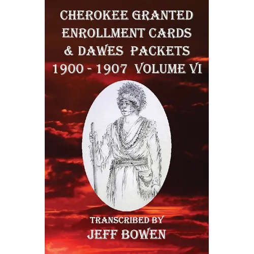 Cherokee Granted Enrollment Cards & Dawes Packets 1900 - 1907: Volume VI