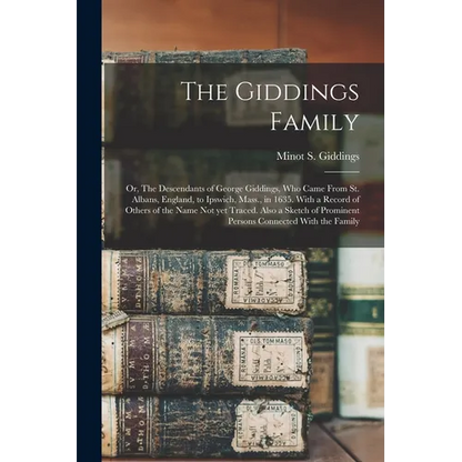 The Giddings Family: Or, The Descendants of George Giddings, who Came From St. Albans, England, to Ipswich, Mass., in 1635. With a Record o - Paperback