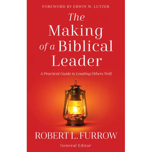 The Making of a Biblical Leader: A Practical Guide to Leading Others Well