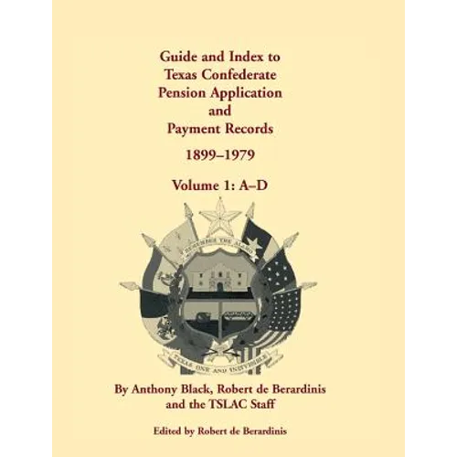 Guide and Index to Texas Confederate Pension Application and Payment Records, 1899-1979: Volume 1, A-D