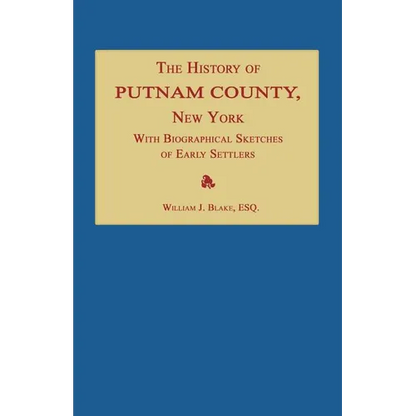 The History of Putnam County, New York; with an Enumeration of Its Towns, Villages, Rivers, Creeks, Lakes, Ponds, Mountains, Hills and Geological Feat