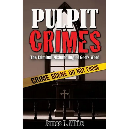 Pulpit Crimes: The Criminal Mishandling of God's Word
