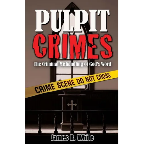 Pulpit Crimes: The Criminal Mishandling of God's Word