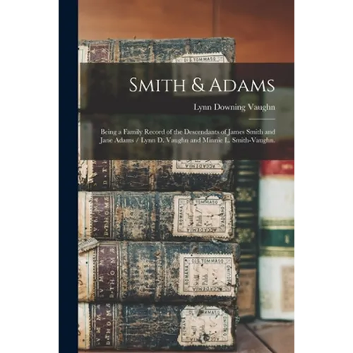 Smith & Adams: Being a Family Record of the Descendants of James Smith and Jane Adams / Lynn D. Vaughn and Minnie L. Smith-Vaughn.