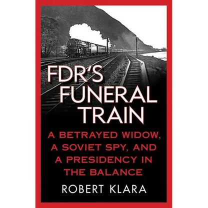Fdr's Funeral Train: A Betrayed Widow, a Soviet Spy, and a Presidency in the Balance