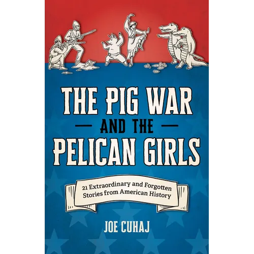 The Pig War and the Pelican Girls: 21 Extraordinary and Forgotten Stories from American History