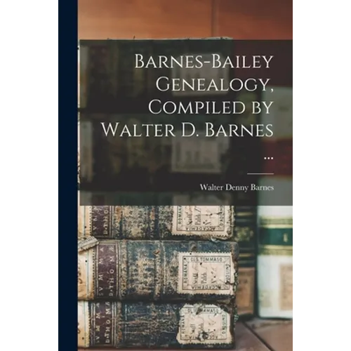 Barnes-Bailey Genealogy, Compiled by Walter D. Barnes ...