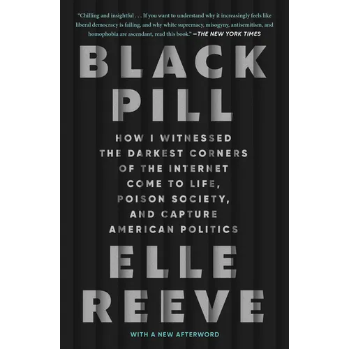 Black Pill: How I Witnessed the Darkest Corners of the Internet Come to Life, Poison Society, and Capture American Politics