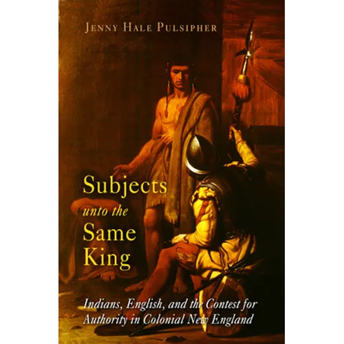 Subjects Unto the Same King: Indians, English, and the Contest for Authority in Colonial New England