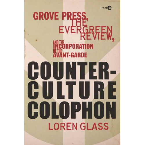 Counterculture Colophon: Grove Press, the Evergreen Review, and the Incorporation of the Avant-Garde