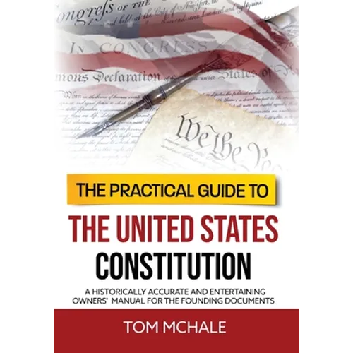 The Practical Guide to the United States Constitution: A Historically Accurate and Entertaining Owners' Manual For the Founding Documents